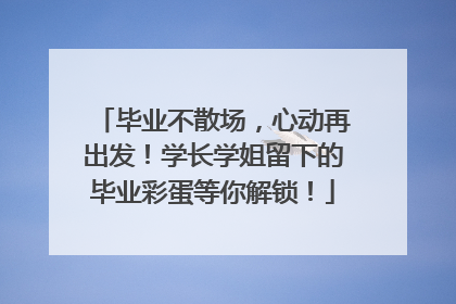 毕业不散场，心动再出发！学长学姐留下的毕业彩蛋等你解锁！