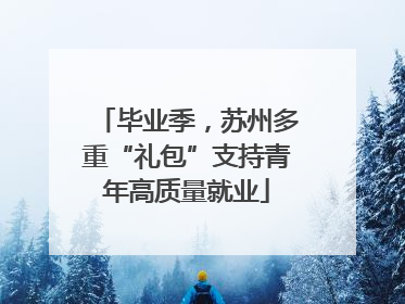毕业季，苏州多重“礼包”支持青年高质量就业