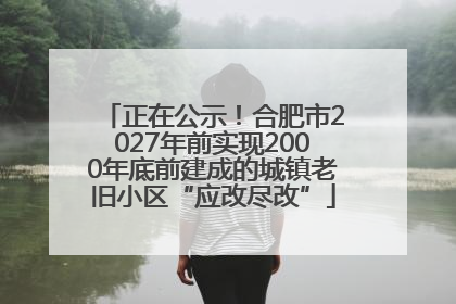 正在公示！合肥市2027年前实现2000年底前建成的城镇老旧小区“应改尽改”