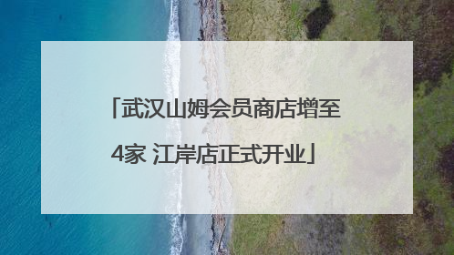 武汉山姆会员商店增至4家 江岸店正式开业