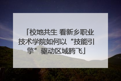 校地共生 看新乡职业技术学院如何以“技能引擎”驱动区域腾飞