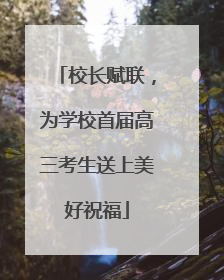 校长赋联，为学校首届高三考生送上美好祝福