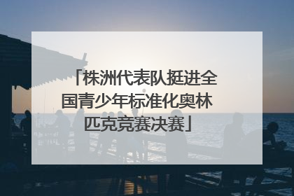 株洲代表队挺进全国青少年标准化奥林匹克竞赛决赛