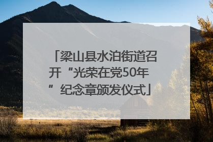 梁山县水泊街道召开“光荣在党50年”纪念章颁发仪式