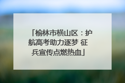 榆林市横山区：护航高考助力逐梦 征兵宣传点燃热血