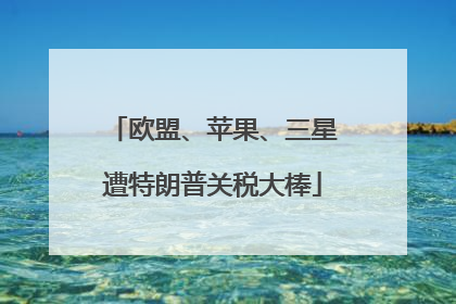 欧盟、苹果、三星遭特朗普关税大棒