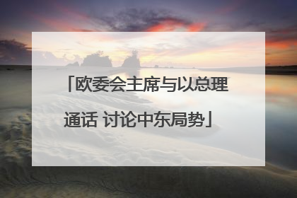 欧委会主席与以总理通话 讨论中东局势