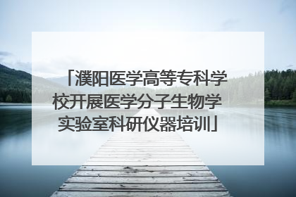 濮阳医学高等专科学校开展医学分子生物学实验室科研仪器培训