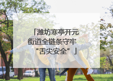 潍坊寒亭开元街道全链条守牢“舌尖安全”