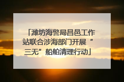 潍坊海警局昌邑工作站联合涉海部门开展“三无”船舶清理行动