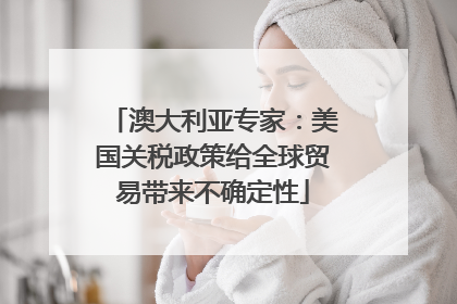 澳大利亚专家：美国关税政策给全球贸易带来不确定性