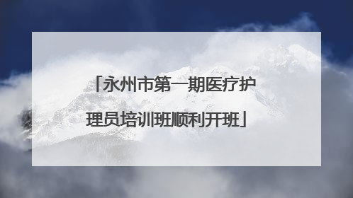 永州市第一期医疗护理员培训班顺利开班