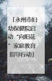 永州市妇幼保健院启动“向阳花”家庭教育指导行动