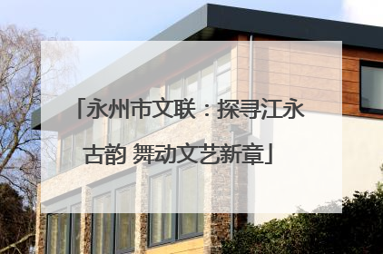 永州市文联：探寻江永古韵 舞动文艺新章