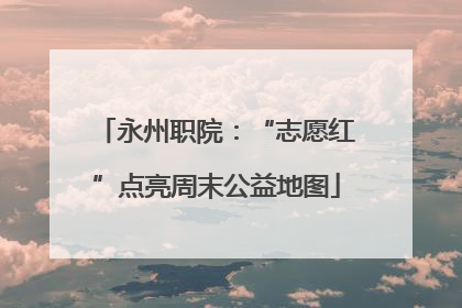 永州职院：“志愿红”点亮周末公益地图