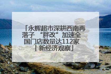 永辉超市深耕西南再落子 “胖改”加速全国门店数量达112家丨新经济观察