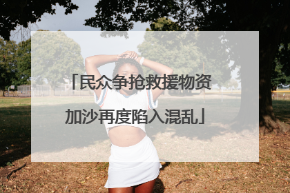 民众争抢救援物资 加沙再度陷入混乱