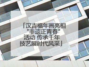 汉吉福年画亮相 “非遗正青春” 活动 传承千年技艺展时代风采