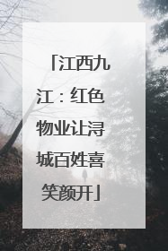 江西九江：红色物业让浔城百姓喜笑颜开