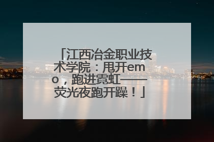 江西冶金职业技术学院：甩开emo，跑进霓虹——荧光夜跑开躁！