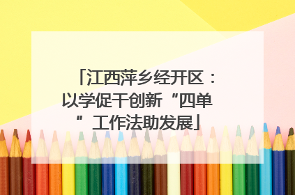 江西萍乡经开区：以学促干创新“四单”工作法助发展