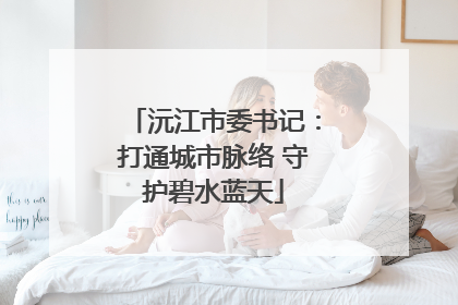 沅江市委书记：打通城市脉络 守护碧水蓝天