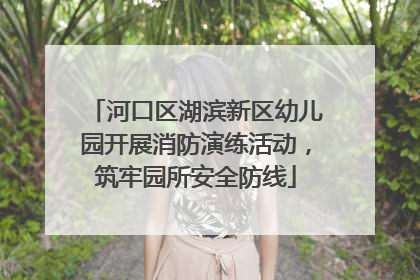 河口区湖滨新区幼儿园开展消防演练活动，筑牢园所安全防线