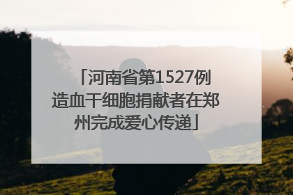 河南省第1527例造血干细胞捐献者在郑州完成爱心传递