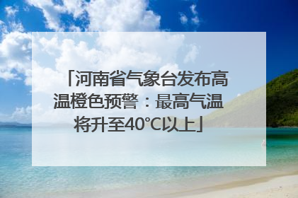 河南省气象台发布高温橙色预警：最高气温将升至40℃以上