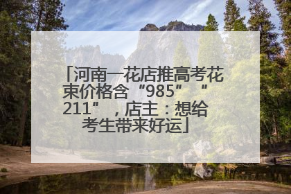河南一花店推高考花束价格含“985”“211”，店主：想给考生带来好运