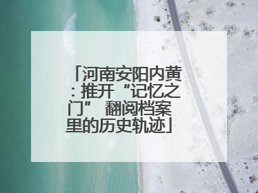 河南安阳内黄：推开“记忆之门” 翻阅档案里的历史轨迹