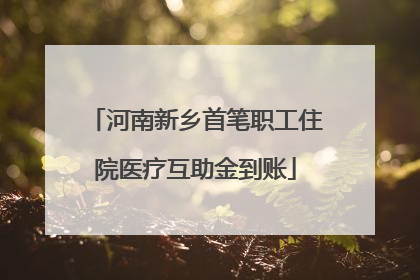 河南新乡首笔职工住院医疗互助金到账