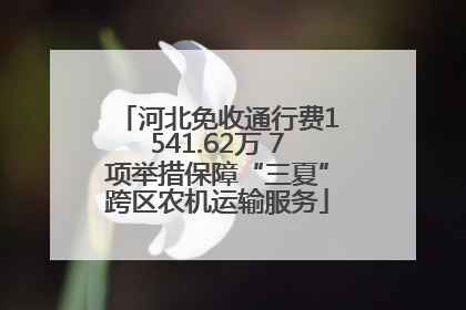 河北免收通行费1541.62万 7项举措保障“三夏”跨区农机运输服务