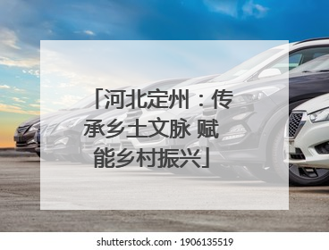 河北定州：传承乡土文脉 赋能乡村振兴