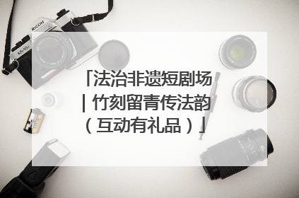 法治非遗短剧场｜竹刻留青传法韵（互动有礼品）