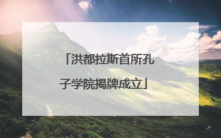 洪都拉斯首所孔子学院揭牌成立
