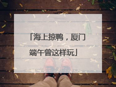 海上掠鸭，厦门端午曾这样玩