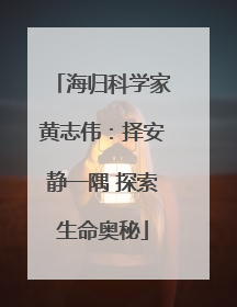 海归科学家黄志伟：择安静一隅 探索生命奥秘