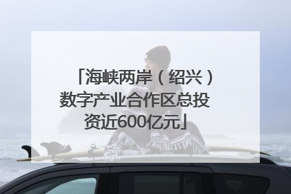 海峡两岸（绍兴）数字产业合作区总投资近600亿元