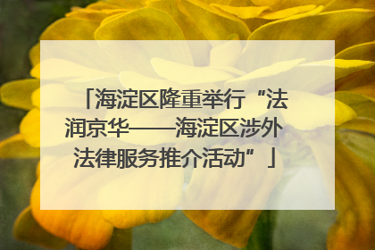 海淀区隆重举行“法润京华——海淀区涉外法律服务推介活动”