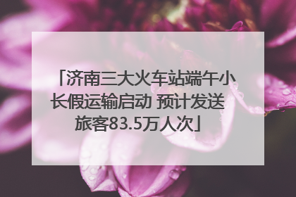 济南三大火车站端午小长假运输启动 预计发送旅客83.5万人次
