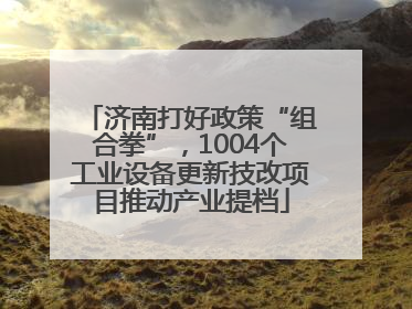济南打好政策“组合拳”，1004个工业设备更新技改项目推动产业提档