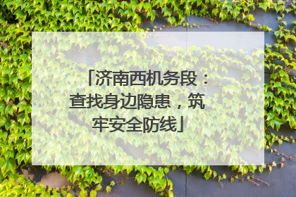 济南西机务段：查找身边隐患，筑牢安全防线