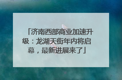 济南西部商业加速升级：龙湖天街年内将启幕，最新进展来了