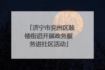 济宁市兖州区鼓楼街道开展政务服务进社区活动