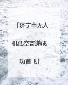 济宁市无人机低空寄递成功首飞