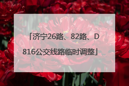 济宁26路、82路、D816公交线路临时调整