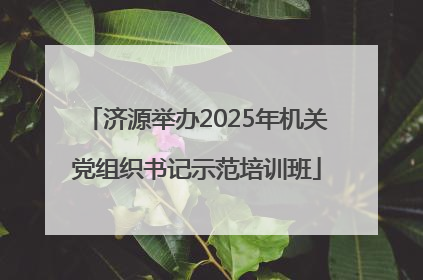 济源举办2025年机关党组织书记示范培训班