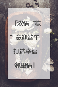 浓情“粽”意迎端午 打造幸福邻里情