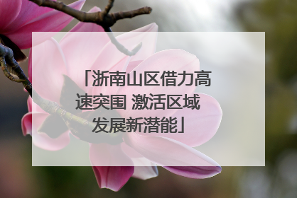 浙南山区借力高速突围 激活区域发展新潜能